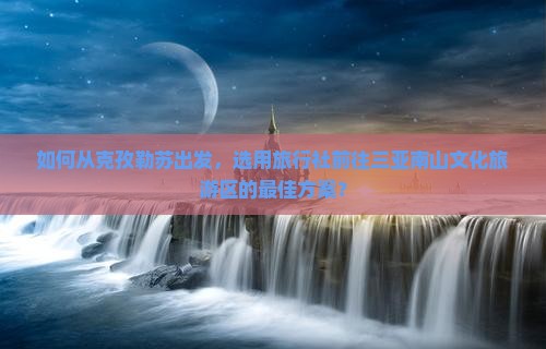 克孜勒苏去三亚南山文化旅游区旅行社