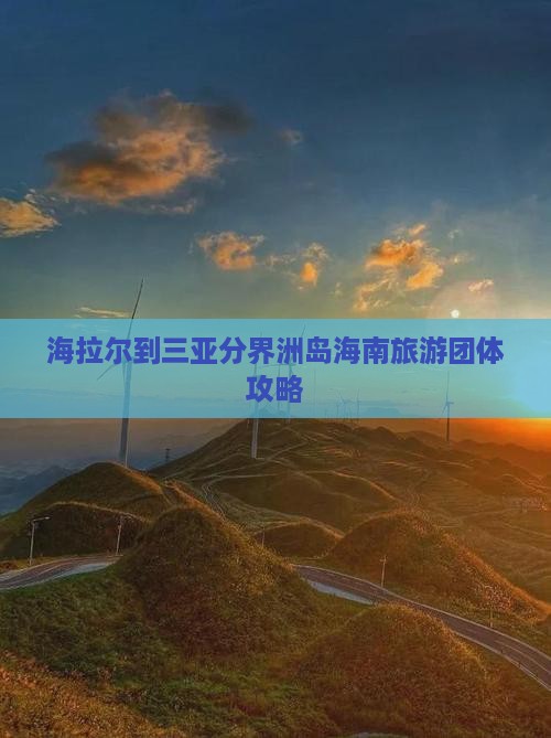 海拉尔去三亚分界洲岛团体旅游