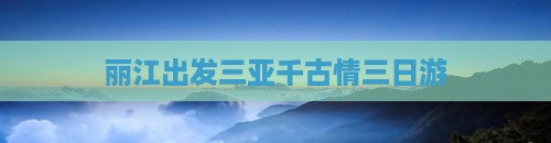 丽江出发三亚千古情三日游