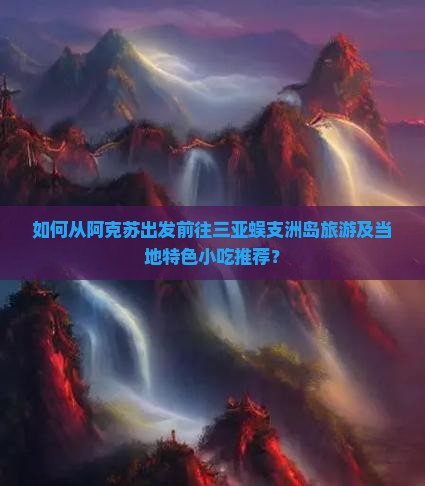 阿克苏前往三亚蜈支洲岛旅游小吃