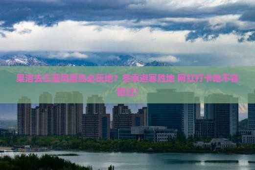 果洛去三亚凤凰岛必玩地 果洛去三亚凤凰岛必玩地