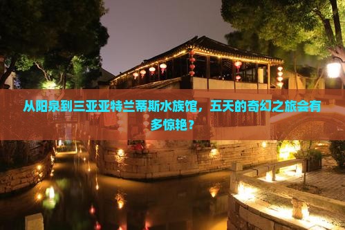 阳泉去三亚亚特兰蒂斯水族馆五日游
