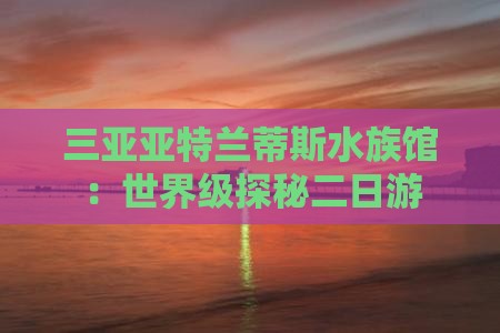 永新去三亚亚特兰蒂斯水族馆二日游