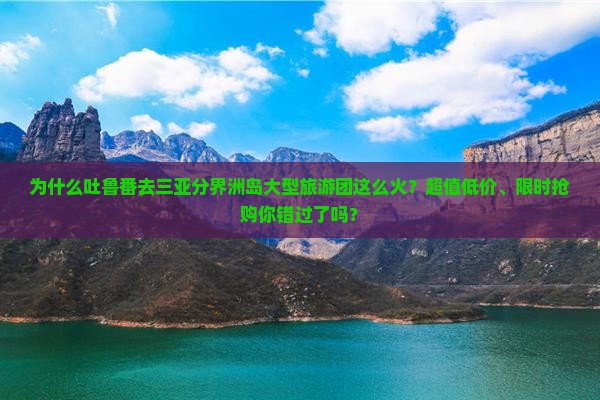 吐鲁番去三亚分界洲岛大型旅游团