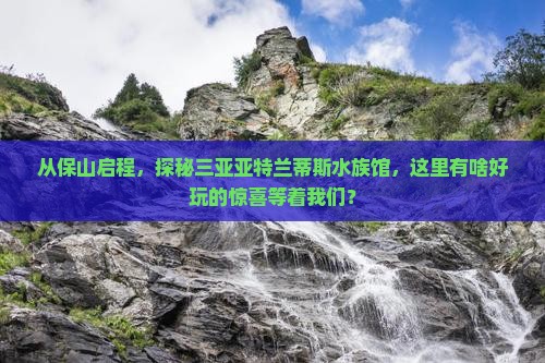 保山出发三亚亚特兰蒂斯水族馆哪里玩