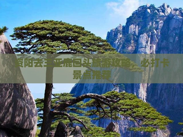 资阳去三亚鹿回头旅游打卡点