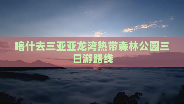 喀什去三亚亚龙湾热带森林公园三日游