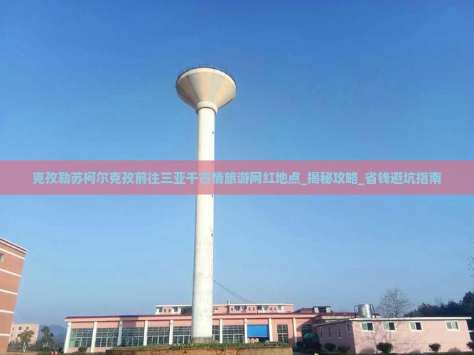 克孜勒苏柯尔克孜前往三亚千古情旅游网红地点