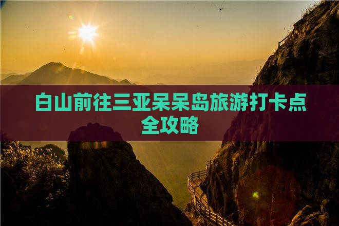 白山前往三亚呆呆岛旅游打卡点