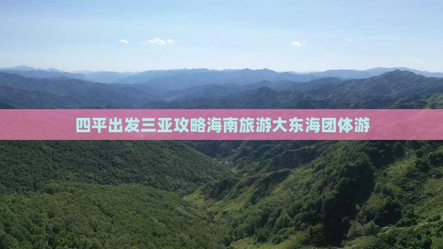 四平出发三亚大东海团体旅游