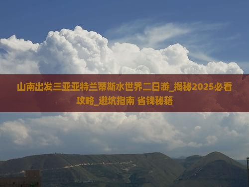 山南出发三亚亚特兰蒂斯水世界二日游