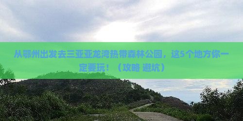 鄂州前往三亚亚龙湾热带森林公园哪里玩