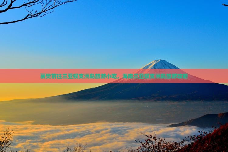 襄樊前往三亚蜈支洲岛旅游小吃