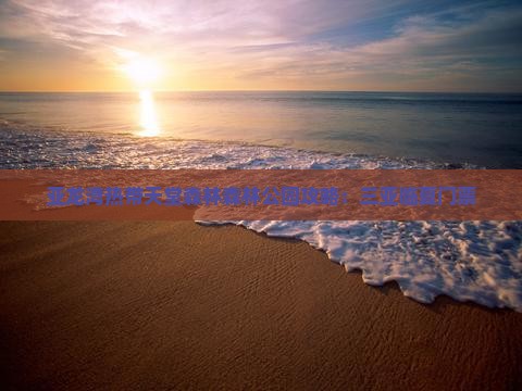 临夏去三亚亚龙湾热带森林公园门票