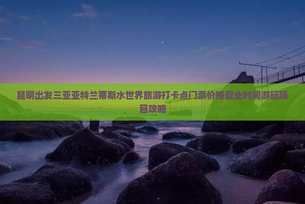 昆明出发三亚亚特兰蒂斯水世界旅游打卡点
