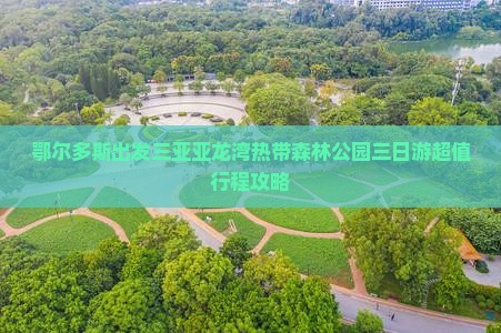 鄂尔多斯出发三亚亚龙湾热带森林公园三日游
