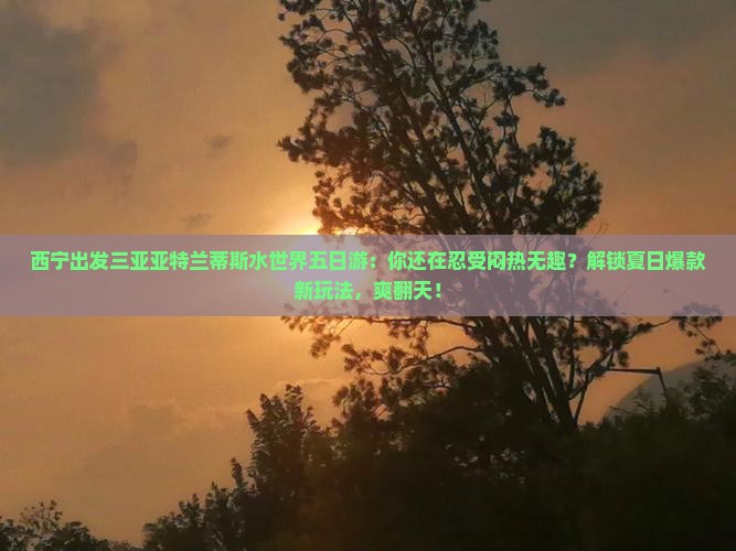 西宁出发三亚亚特兰蒂斯水世界五日游