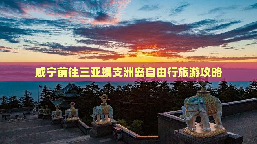 咸宁前往三亚蜈支洲岛哪里玩