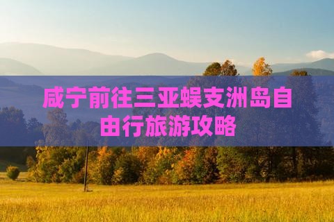 咸宁前往三亚蜈支洲岛哪里玩
