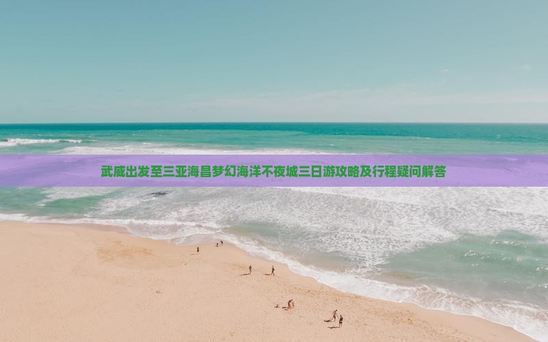 武威前往三亚海昌梦幻海洋不夜城三日游