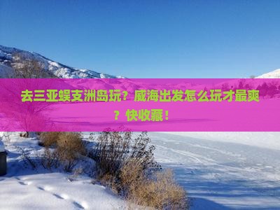 威海前往三亚蜈支洲岛哪里玩