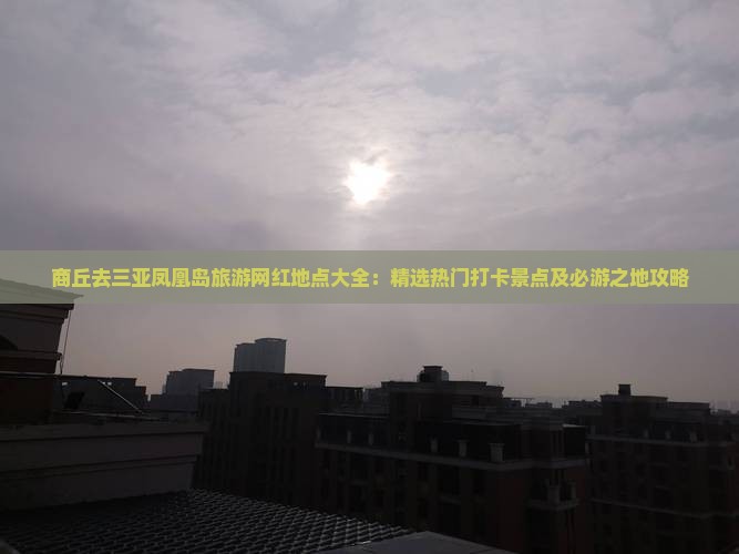 商丘去三亚凤凰岛旅游网红地点