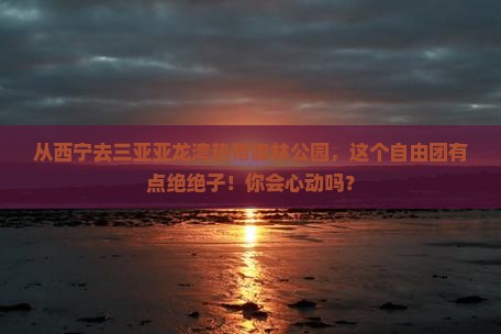 西宁出发三亚亚龙湾热带森林公园自由团