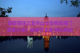 霍邱前往三亚半山半岛帆船港门票 霍邱前往三亚半山半岛帆船港门票