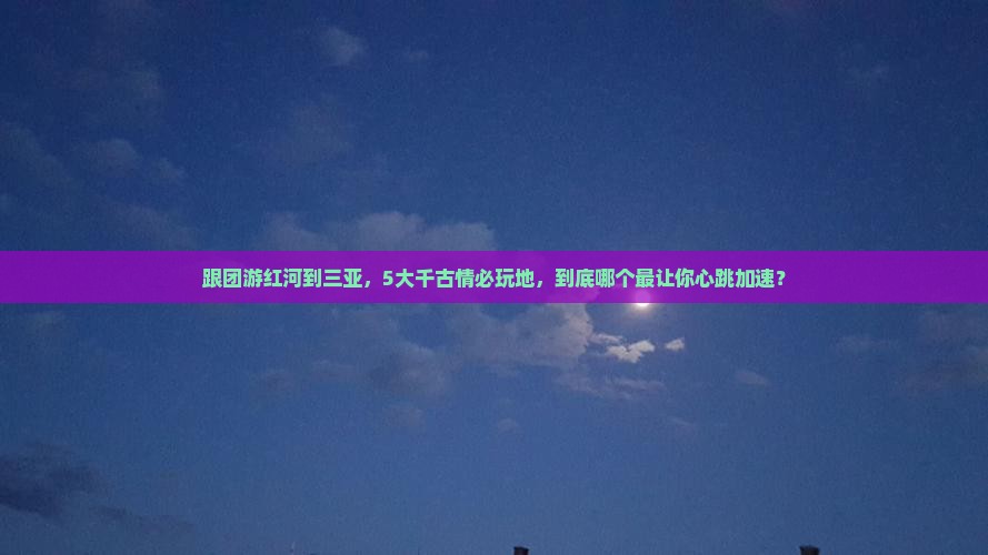 红河前往三亚千古情必玩地