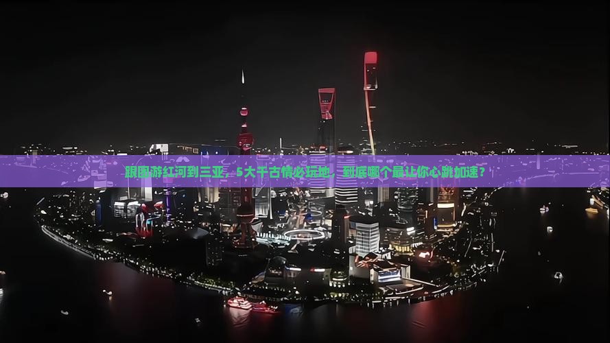 红河前往三亚千古情必玩地