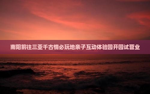 南阳前往三亚千古情必玩地