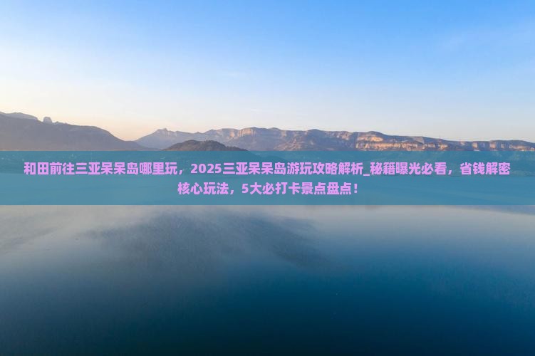 和田前往三亚呆呆岛哪里玩