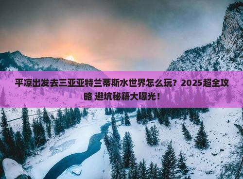 平凉出发三亚亚特兰蒂斯水世界哪里玩