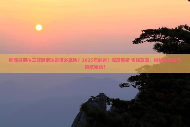 鄢陵县前往三亚呀诺达景区必玩地 鄢陵县前往三亚呀诺达景区必玩地