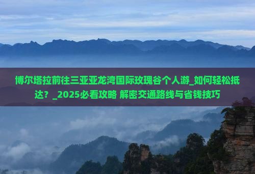 博尔塔拉前往三亚亚龙湾国际玫瑰谷个人游