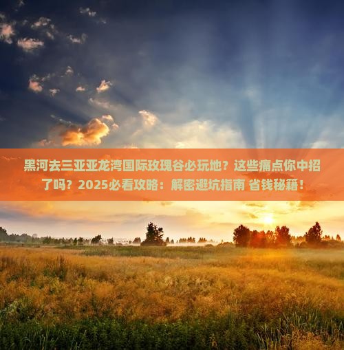 黑河去三亚亚龙湾国际玫瑰谷必玩地