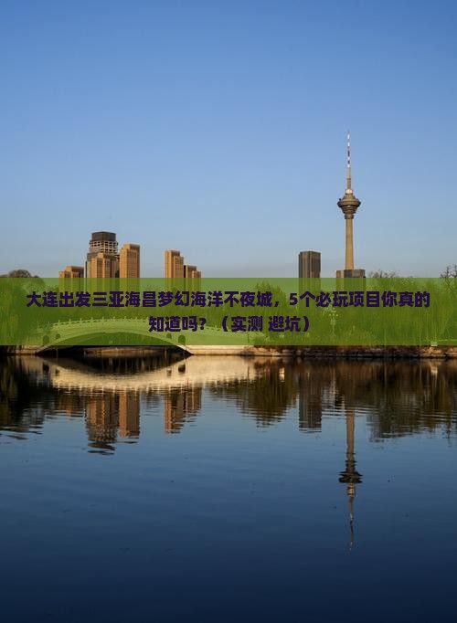 大连出发三亚海昌梦幻海洋不夜城哪里玩