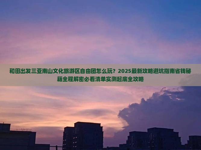 和田出发三亚南山文化旅游区自由团