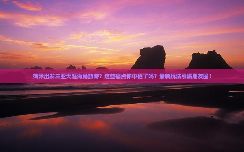 菏泽出发三亚天涯海角旅游