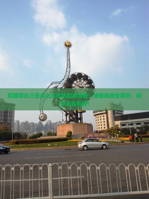 昭通前往三亚半山半岛帆船港攻略