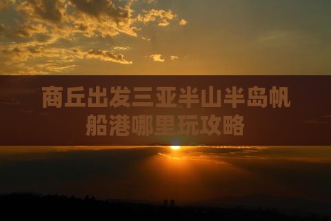商丘出发三亚半山半岛帆船港哪里玩