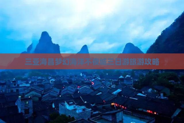 怒江出发三亚海昌梦幻海洋不夜城三日游