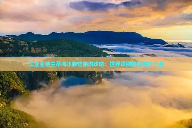 信阳前往三亚亚特兰蒂斯水族馆旅游打卡点
