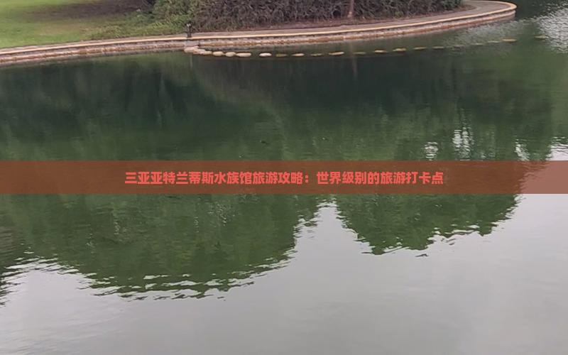 信阳前往三亚亚特兰蒂斯水族馆旅游打卡点