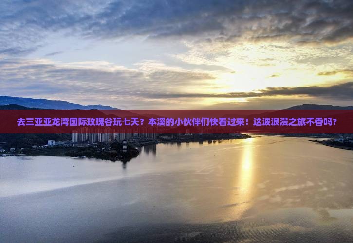 本溪前往三亚亚龙湾国际玫瑰谷七日游