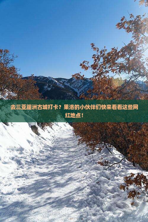 果洛去三亚崖洲古城旅游网红地点 果洛去三亚崖洲古城旅游网红地点