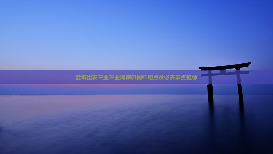 盐城出发三亚三亚湾旅游网红地点