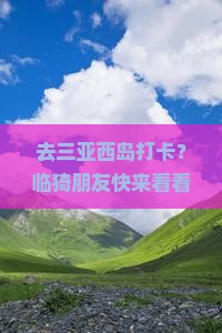 临猗去三亚西岛旅游打卡点