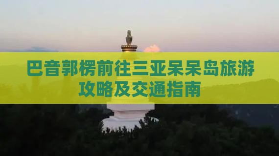 巴音郭楞前往三亚呆呆岛旅游