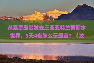 秦皇岛出发三亚亚特兰蒂斯水世界自由行 秦皇岛出发三亚亚特兰蒂斯水世界自由行